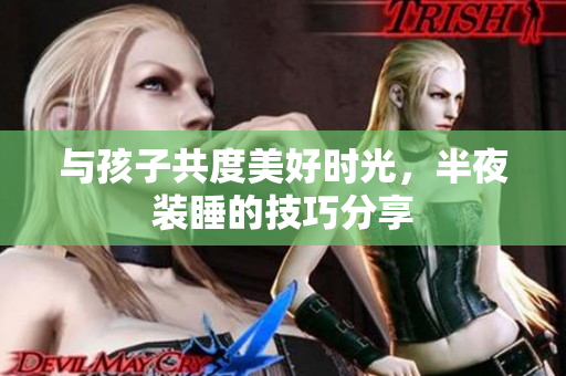 与孩子共度美好时光，半夜装睡的技巧分享