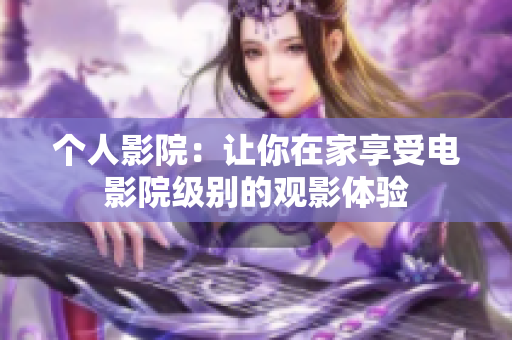 个人影院：让你在家享受电影院级别的观影体验