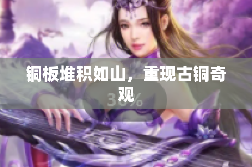 铜板堆积如山，重现古铜奇观
