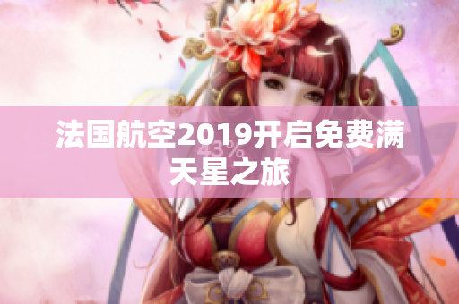 法国航空2019开启免费满天星之旅