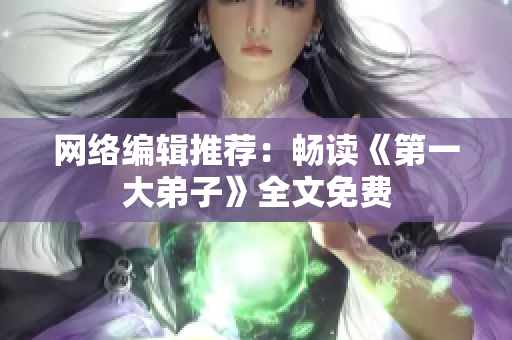 网络编辑推荐：畅读《第一大弟子》全文免费