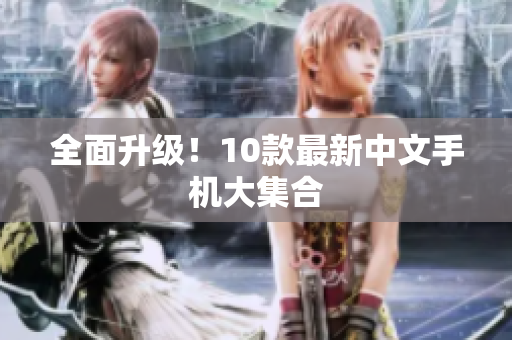 全面升级！10款最新中文手机大集合