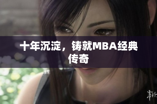 十年沉淀，铸就MBA经典传奇