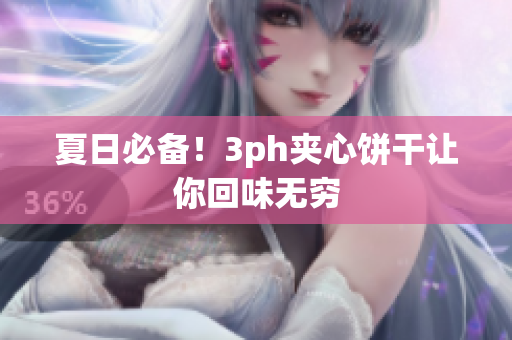 夏日必备！3ph夹心饼干让你回味无穷