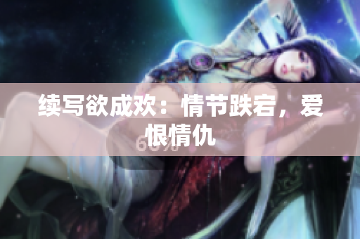 续写欲成欢：情节跌宕，爱恨情仇