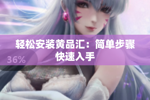 轻松安装黄品汇：简单步骤快速入手