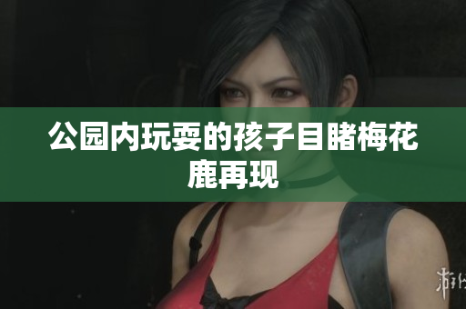 公园内玩耍的孩子目睹梅花鹿再现