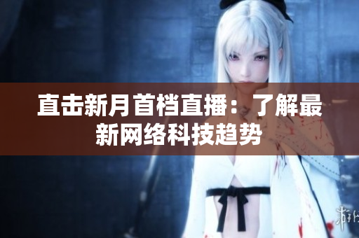 直击新月首档直播：了解最新网络科技趋势
