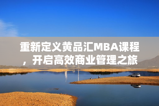 重新定义黄品汇MBA课程，开启高效商业管理之旅