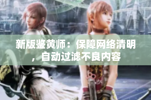 新版鉴黄师：保障网络清明，自动过滤不良内容