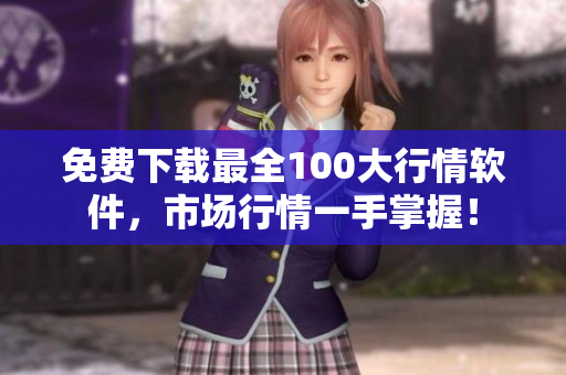 免费下载最全100大行情软件，市场行情一手掌握！