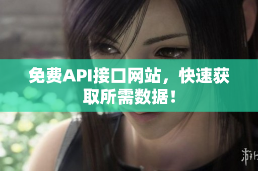 免费API接口网站，快速获取所需数据！