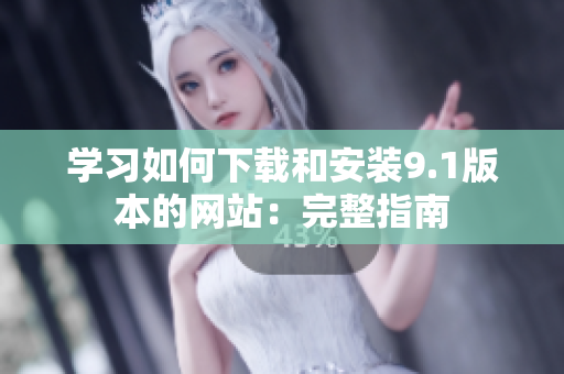 学习如何下载和安装9.1版本的网站：完整指南