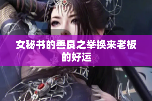 女秘书的善良之举换来老板的好运