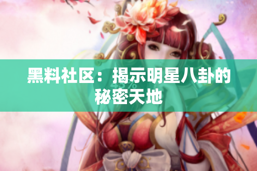 黑料社区：揭示明星八卦的秘密天地