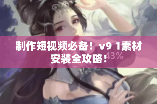 制作短视频必备！v9 1素材安装全攻略！