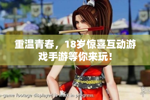 重温青春，18岁惊喜互动游戏手游等你来玩！