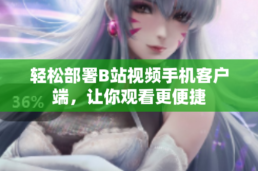 轻松部署B站视频手机客户端，让你观看更便捷