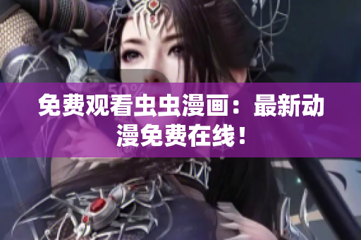 免费观看虫虫漫画：最新动漫免费在线！