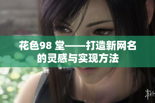 花色98 堂——打造新网名的灵感与实现方法