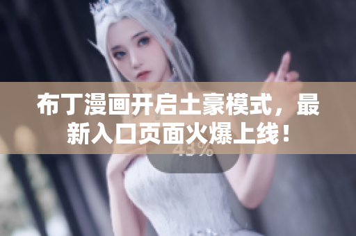 布丁漫画开启土豪模式，最新入口页面火爆上线！