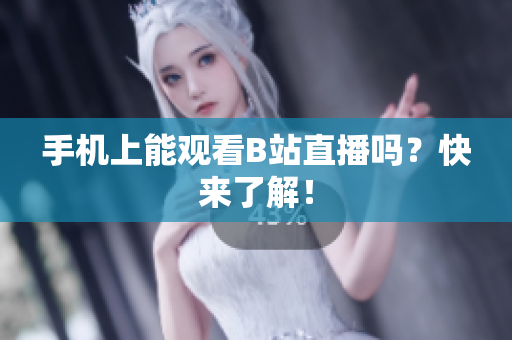 手机上能观看B站直播吗？快来了解！