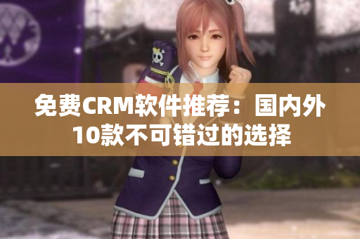 免费CRM软件推荐：国内外10款不可错过的选择