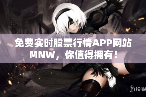 免费实时股票行情APP网站MNW，你值得拥有！