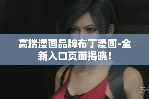 高端漫画品牌布丁漫画-全新入口页面揭晓！