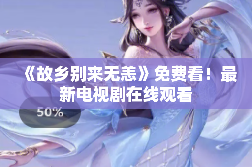 《故乡别来无恙》免费看！最新电视剧在线观看