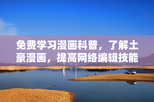 免费学习漫画科普，了解土豪漫画，提高网络编辑技能