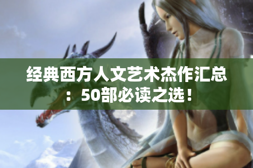 经典西方人文艺术杰作汇总：50部必读之选！