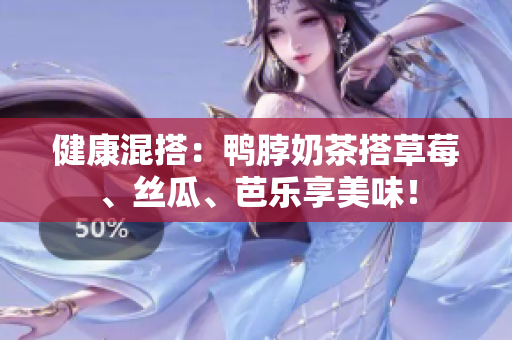 健康混搭：鸭脖奶茶搭草莓、丝瓜、芭乐享美味！