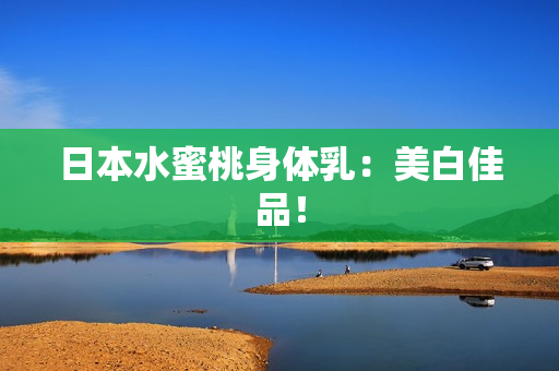 日本水蜜桃身体乳：美白佳品！
