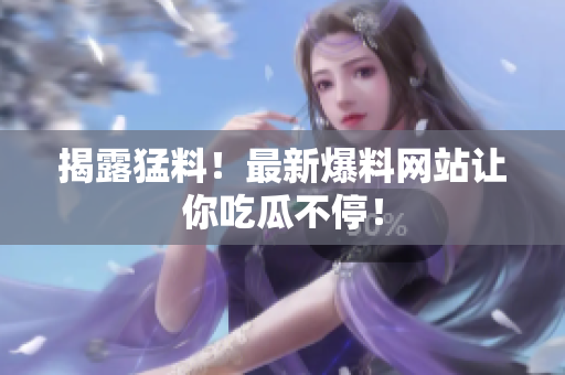 揭露猛料！最新爆料网站让你吃瓜不停！