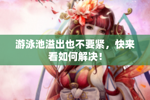 游泳池溢出也不要紧，快来看如何解决！