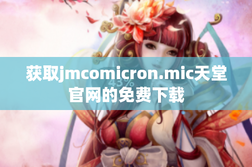 获取jmcomicron.mic天堂官网的免费下载