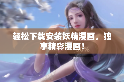 轻松下载安装妖精漫画，独享精彩漫画！