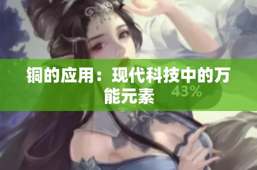 铜的应用：现代科技中的万能元素