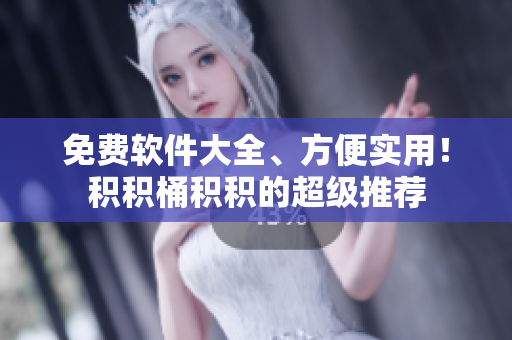 免费软件大全、方便实用！积积桶积积的超级推荐