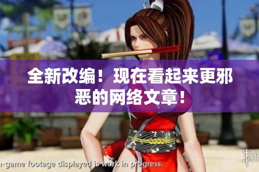 全新改编！现在看起来更邪恶的网络文章！