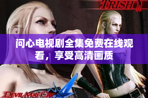 问心电视剧全集免费在线观看，享受高清画质