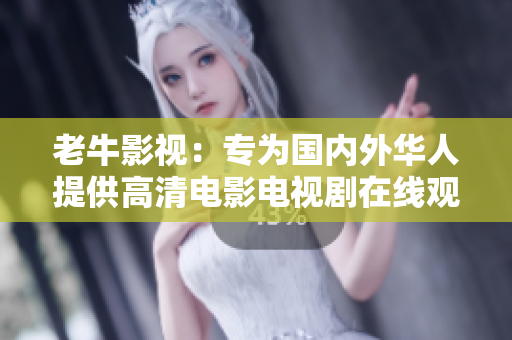老牛影视：专为国内外华人提供高清电影电视剧在线观看 - 高清电影电视剧在线观看平台老牛影视