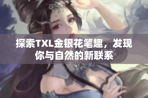 探索TXL金银花笔趣，发现你与自然的新联系
