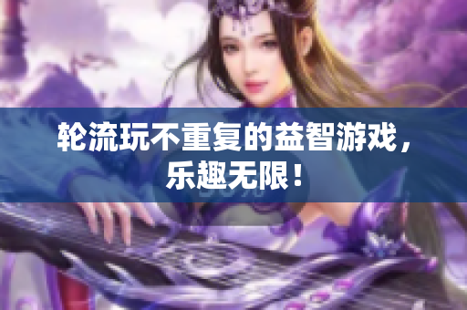 轮流玩不重复的益智游戏，乐趣无限！