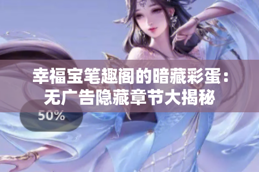 幸福宝笔趣阁的暗藏彩蛋：无广告隐藏章节大揭秘