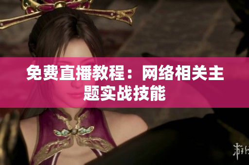 免费直播教程：网络相关主题实战技能