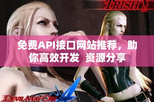免费API接口网站推荐，助你高效开发  资源分享