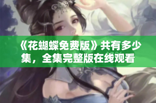《花蝴蝶免费版》共有多少集，全集完整版在线观看