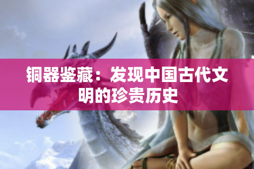铜器鉴藏：发现中国古代文明的珍贵历史
